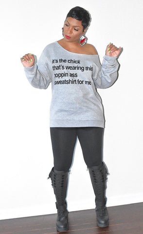 It's the Chick wearing this POPPIN Ass Sweatshirt For Me